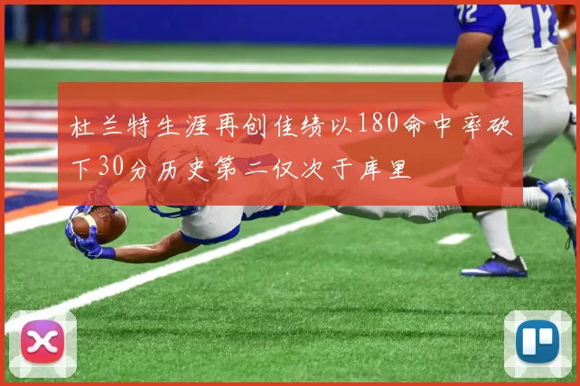 杜兰特生涯再创佳绩以180命中率砍下30分历史第二仅次于库里