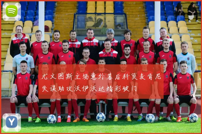 尤文图斯主场意外落后科莫麦肯尼失误助攻沃伊沃达精彩破门