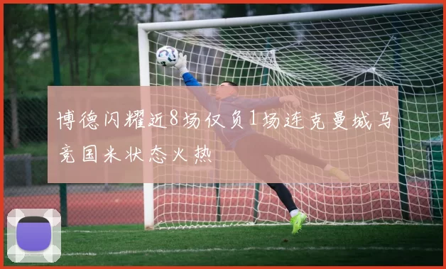 博德闪耀近8场仅负1场连克曼城马竞国米状态火热