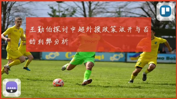 王勤伯探讨中超外援政策放开与否的利弊分析