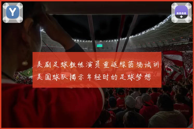 美剧足球教练演员重返绿茵场试训美国球队揭示年轻时的足球梦想
