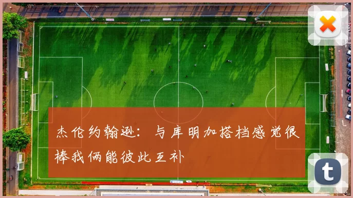杰伦约翰逊：与库明加搭档感觉很棒我俩能彼此互补