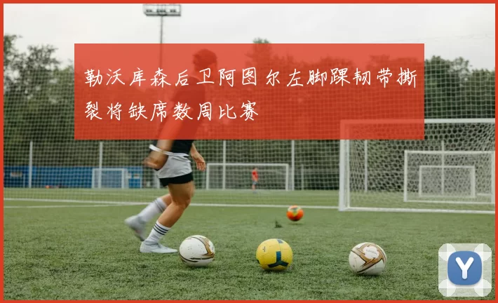 勒沃库森后卫阿图尔左脚踝韧带撕裂将缺席数周比赛