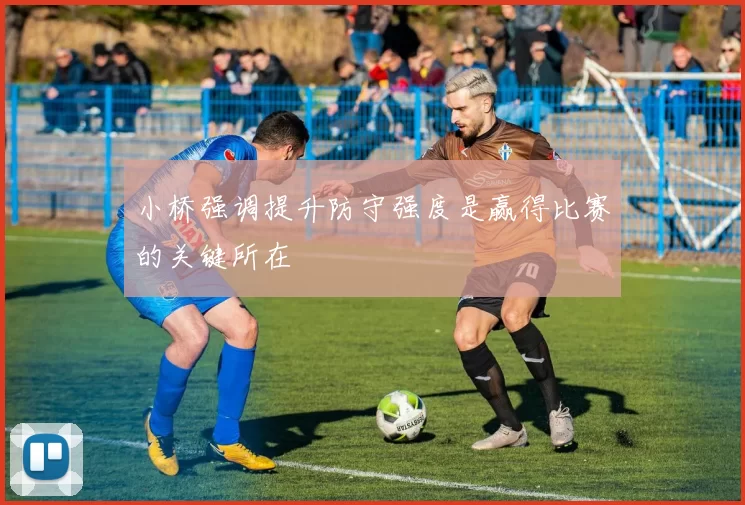 小桥强调提升防守强度是赢得比赛的关键所在