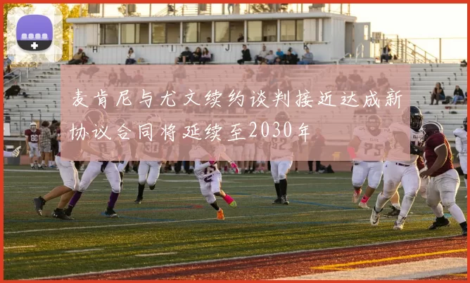麦肯尼与尤文续约谈判接近达成新协议合同将延续至2030年