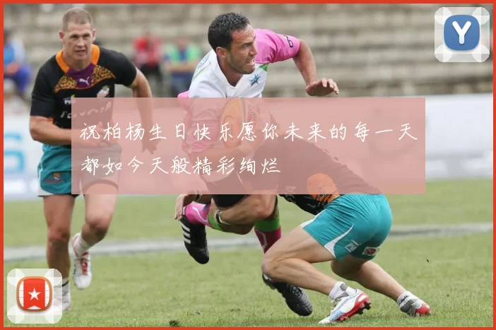 祝柏杨生日快乐愿你未来的每一天都如今天般精彩绚烂