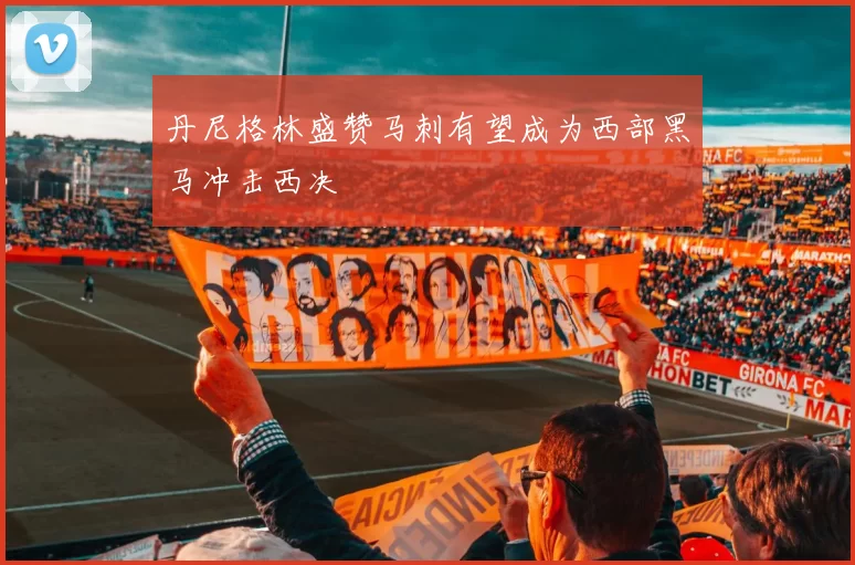 丹尼格林盛赞马刺有望成为西部黑马冲击西决