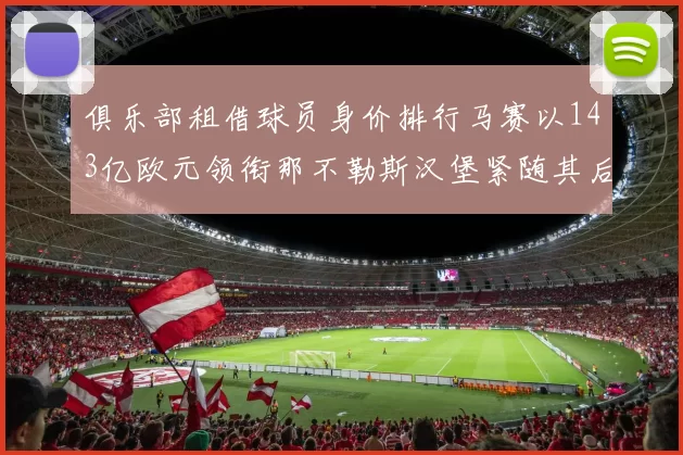 俱乐部租借球员身价排行马赛以143亿欧元领衔那不勒斯汉堡紧随其后