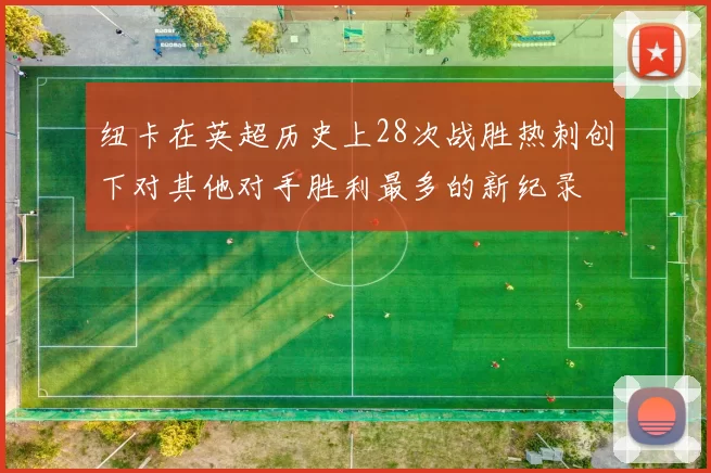 纽卡在英超历史上28次战胜热刺创下对其他对手胜利最多的新纪录