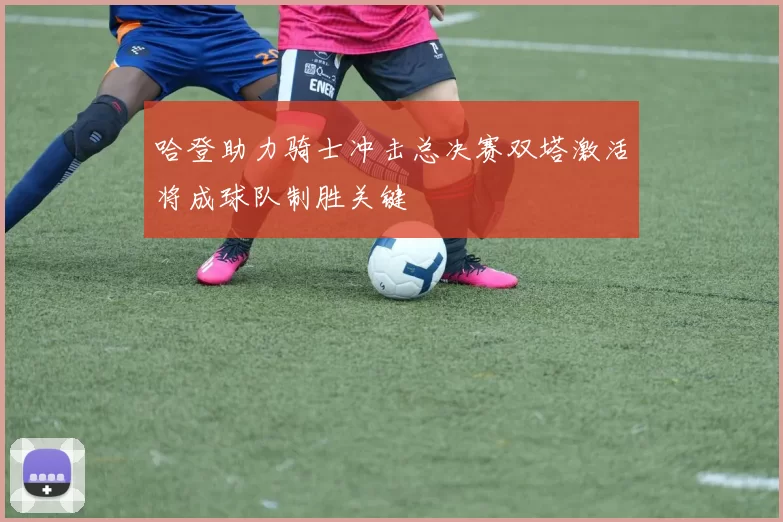 哈登助力骑士冲击总决赛双塔激活将成球队制胜关键